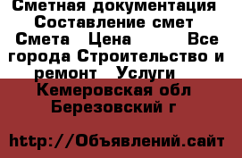 Сметная документация. Составление смет. Смета › Цена ­ 500 - Все города Строительство и ремонт » Услуги   . Кемеровская обл.,Березовский г.